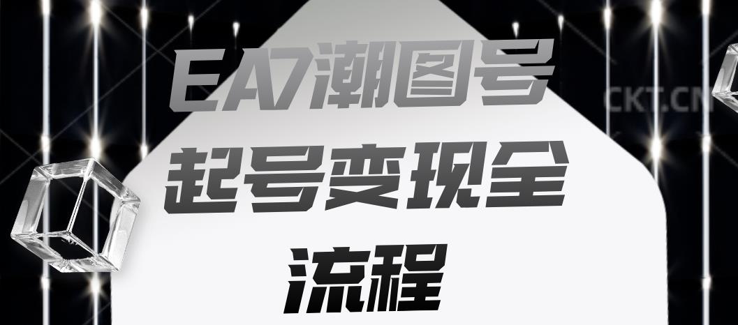 EA7潮图号起号变现全流程，快速起号飞速涨粉【揭秘】-成可创学网