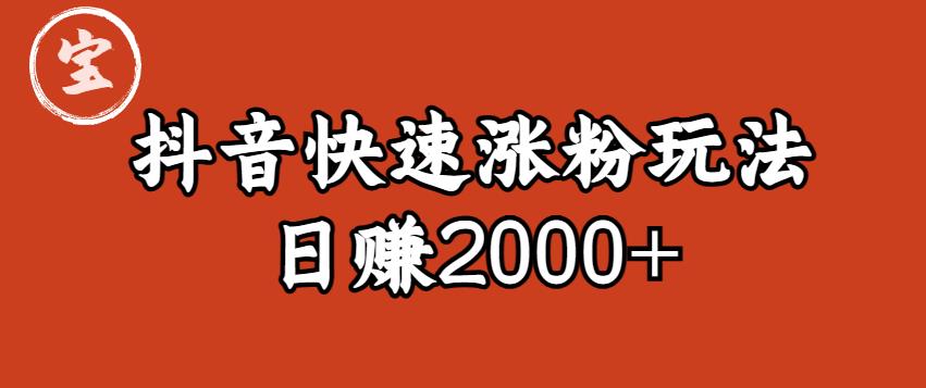 宝哥私藏·抖音快速起号涨粉玩法（4天涨粉1千）（日赚2000+）【揭秘】-成可创学网