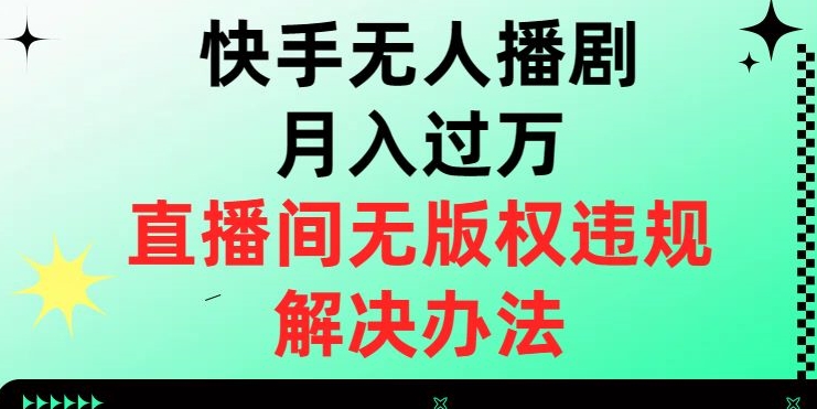 快手无人播剧月入过万，直播间无版权违规的解决办法【揭秘】-成可创学网