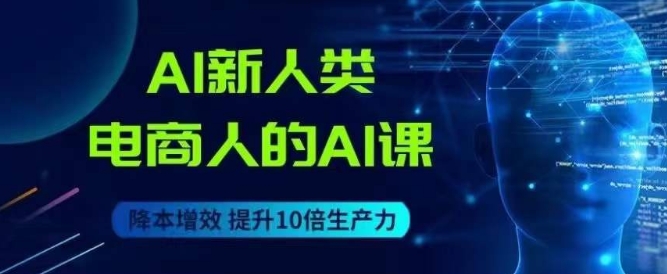 AI新人类-电商人的AI课，用世界先进的AI帮助电商降本增效-成可创学网