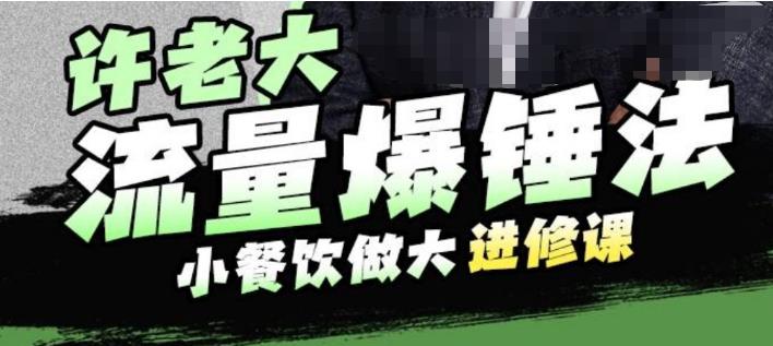 许老大流量爆锤法，小餐饮做大进修课，一年1000家店亲身案例大公开-成可创学网