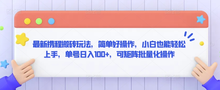 最新携程搬砖玩法，简单好操作，小白也能轻松上手，单号日入100+，可矩阵批量化操作【揭秘】-成可创学网