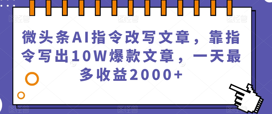 微头条AI指令改写文章，靠指令写出10W爆款文章，一天最多收益2000+【揭秘】-成可创学网