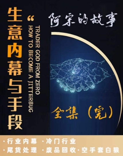 阿宋的故事·生意内幕与手段，行业内幕 冷门行业 尾货处理 废品回收 空手套白狼-成可创学网