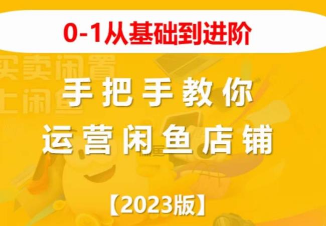 2023版0-1从基础到进阶，手把手教你运营闲鱼店铺-成可创学网