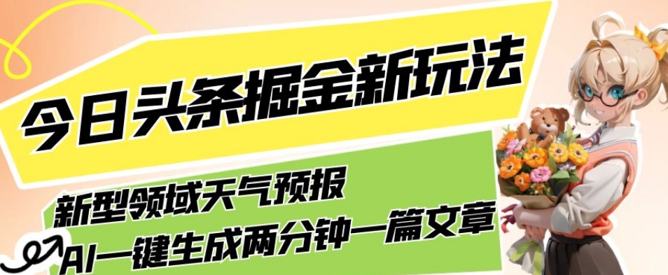 今日头条掘金新玩法，关于新型领域天气预报，AI一键生成两分钟一篇文章，复制粘贴轻松月入5000+-成可创学网