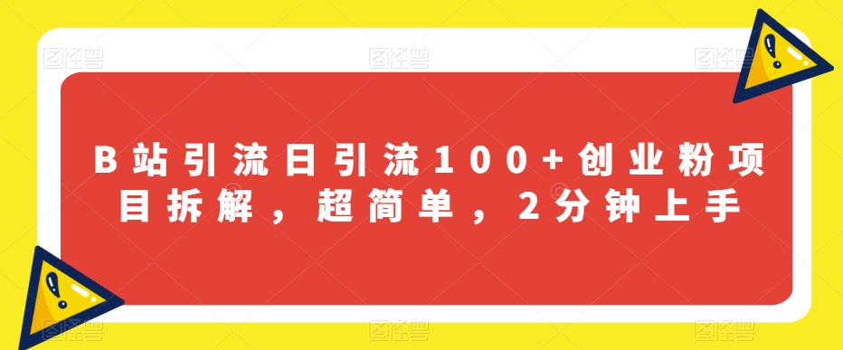 B站引流日引流100+创业粉项目拆解，超简单，2分钟上手【揭秘】-成可创学网