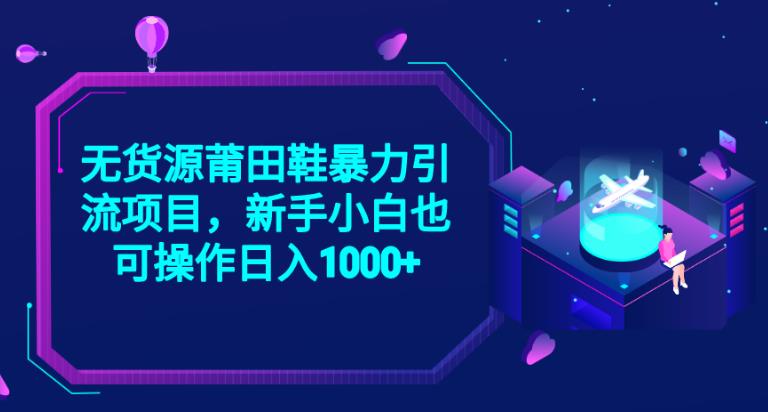 2023无货源莆田鞋暴力引流项目，新手小白也可实操日入1000+【揭秘】-成可创学网