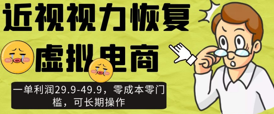 近视视力恢复虚拟电商，一单利润29.9-49.9，零成本零门槛，可长期操作【揭秘】-成可创学网