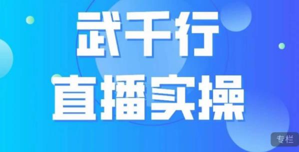 武千行直播实操课，账号定位、带货账号搭建、选品等-成可创学网