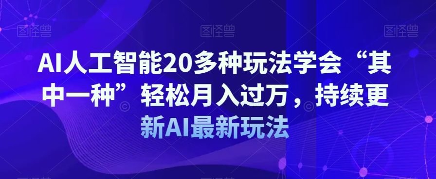 AI人工智能20多种玩法学会“其中一种”轻松月入过万，持续更新AI最新玩法-成可创学网