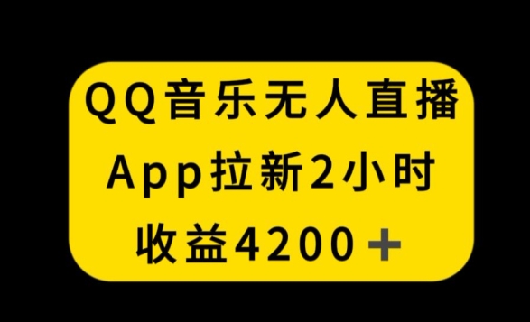 QQ音乐无人直播APP拉新，2小时收入4200，不封号新玩法【揭秘】-成可创学网