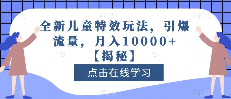 全新儿童特效玩法，引爆流量，月入10000+【揭秘】-成可创学网