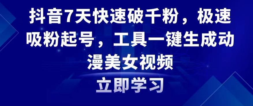 抖音7天快速破千粉，极速吸粉起号，工具一键生成动漫美女视频【揭秘】-成可创学网