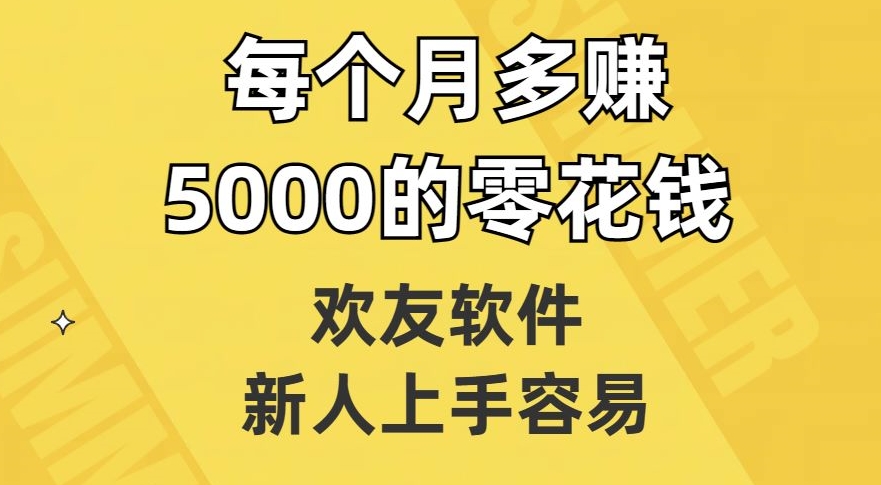 欢友软件，新人上手容易，每个月多赚5000的零花钱【揭秘】-成可创学网