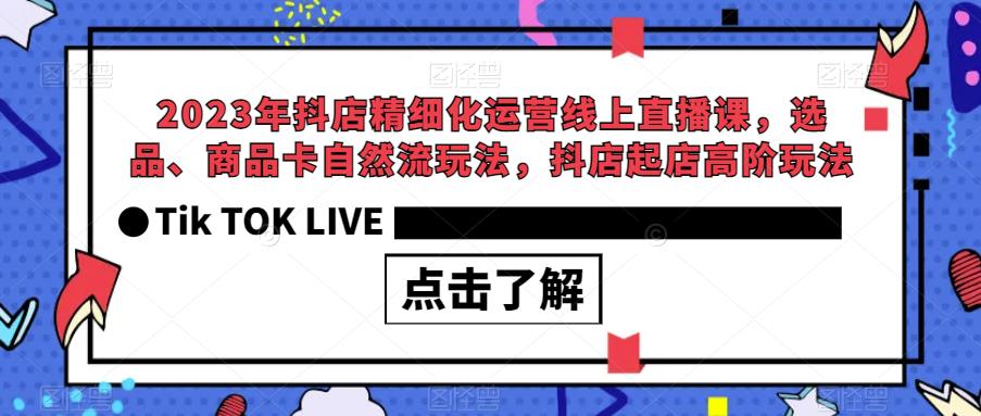 2023年抖店精细化运营线上直播课，选品、商品卡自然流玩法，抖店起店高阶玩法-成可创学网