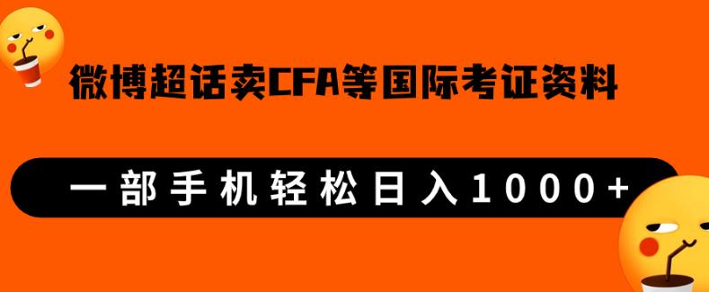 微博超话卖cfa、frm等国际考证虚拟资料，一单300+，一部手机轻松日入1000+-成可创学网