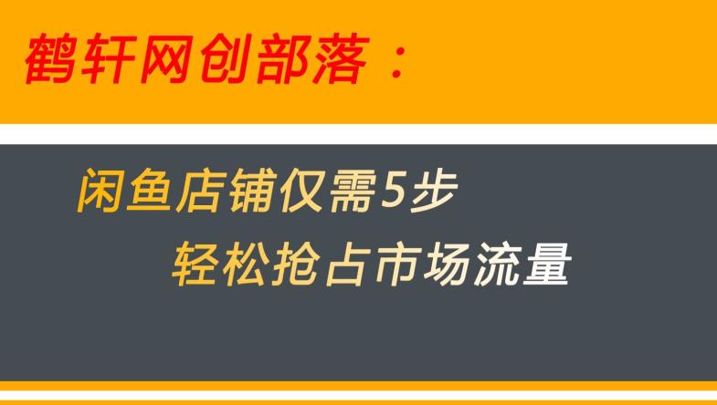 闲鱼做好这5个步骤让你店铺迅速抢占市场流量【揭秘】-成可创学网