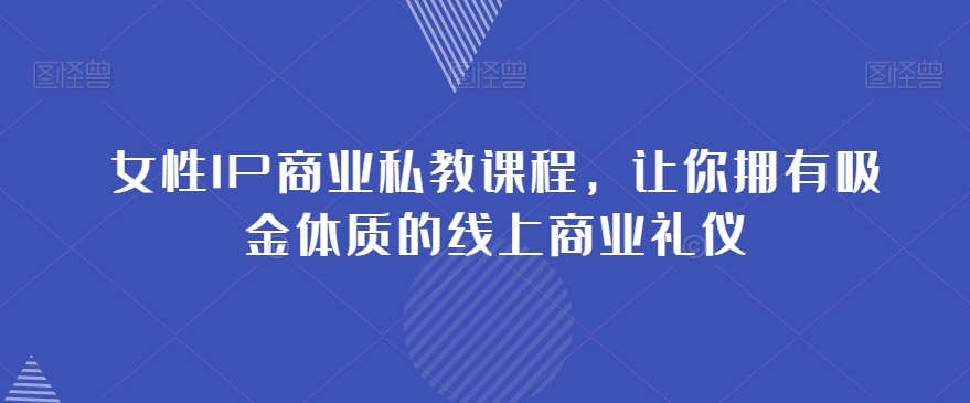 女性IP商业私教课程，让你拥有吸金体质的线上商业礼仪-成可创学网