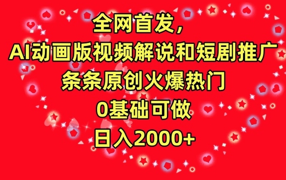 全网首发，AI动画版视频解说和短剧推广，条条原创火爆热门，0基础可做，日入2000+【揭秘】-成可创学网