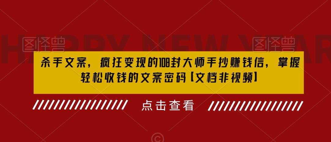 杀手文案，疯狂变现的108封大师手抄赚钱信，掌握轻松收钱的文案密码【文档非视频】-成可创学网