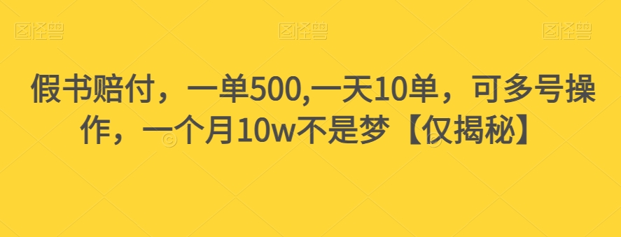 假书赔付，一单500,一天10单，可多号操作，一个月10w不是梦【仅揭秘】-成可创学网