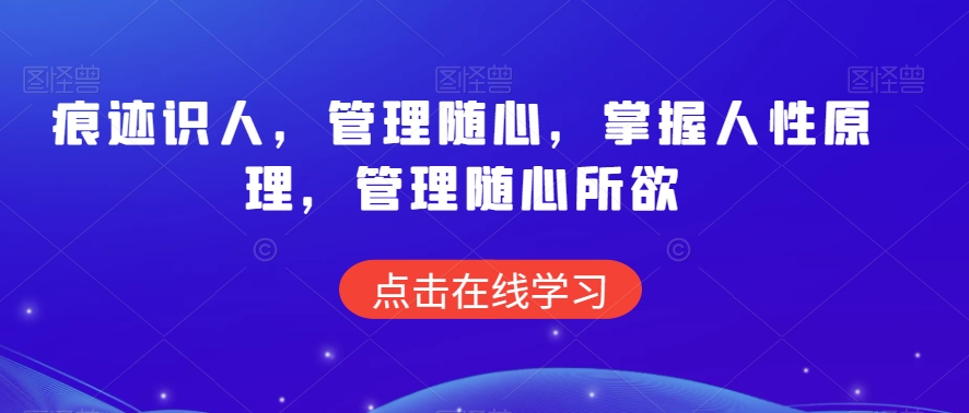 痕迹识人，管理随心，掌握人性原理，管理随心所欲-成可创学网