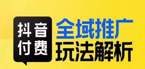 抖音付费全域推广玩法解析，抓住平台红利，小付费撬动大流量-成可创学网