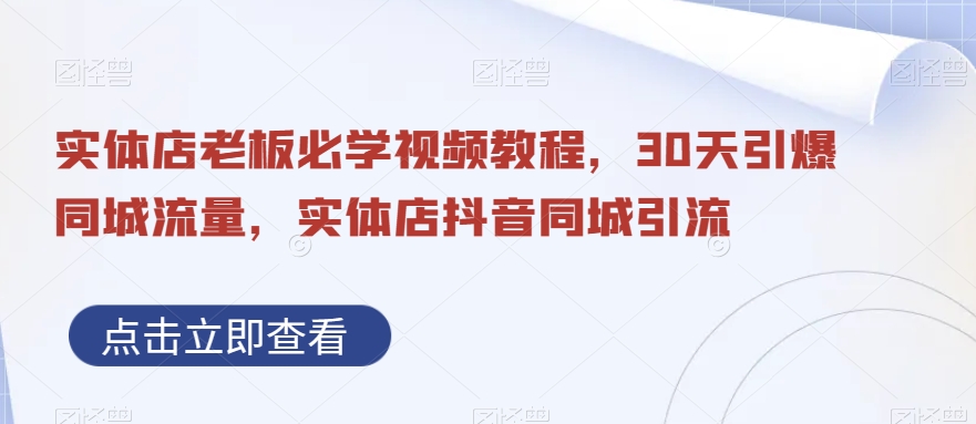 实体店老板必学视频教程，30天引爆同城流量，实体店抖音同城引流-成可创学网