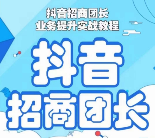 抖音招商团长业务提升实战教程，抖音招商团长如何实现躺赚-成可创学网