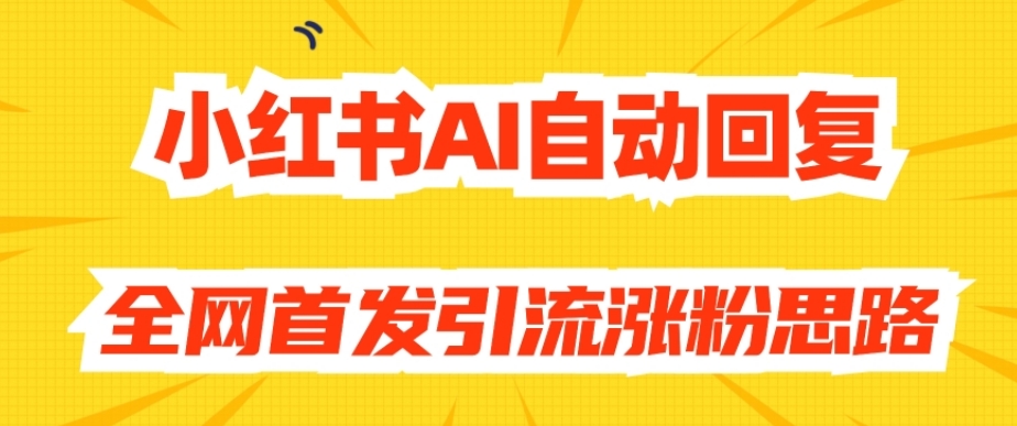 【原创开发】小红书AI自动回复，全网首发引流涨粉思路-成可创学网