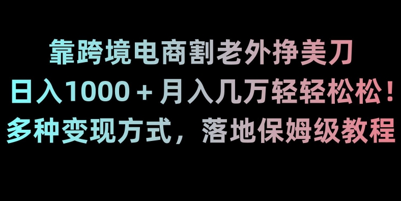 靠跨境电商割老外挣美刀，日入1000＋月入几万轻轻松松！多种变现方式，落地保姆级教程【揭秘】-成可创学网