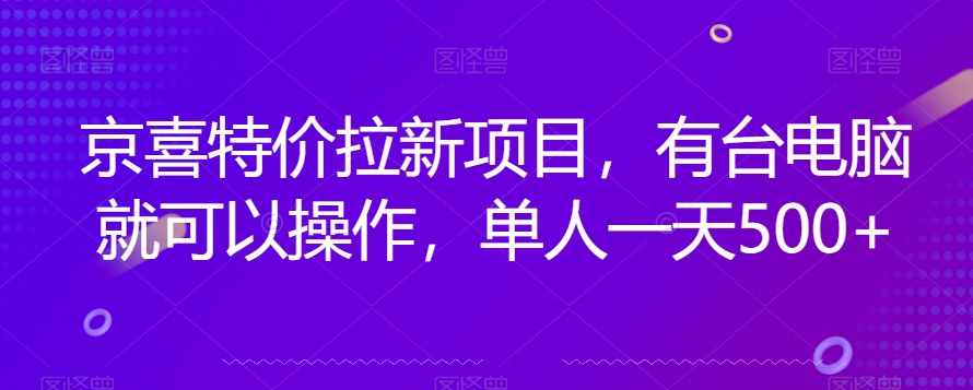 京喜特价拉新新玩法，有台电脑就可以操作，单人一天500+【揭秘】-成可创学网