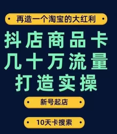 抖店商品卡几十万流量打造实操，从新号起店到一天几十万搜索、推荐流量完整实操步骤-成可创学网