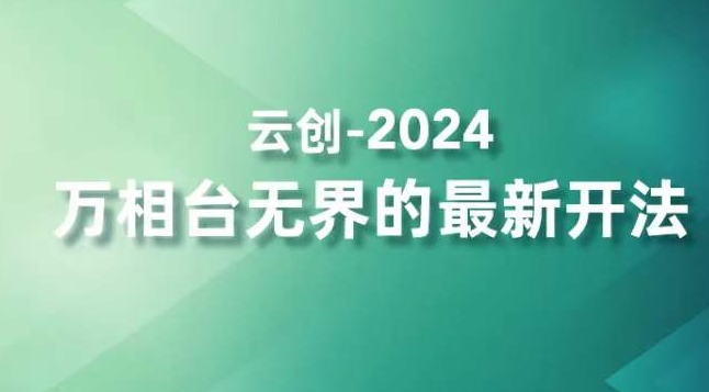 2024万相台无界的最新开法，高效拿量新法宝，四大功效助力精准触达高营销价值人群-成可创学网