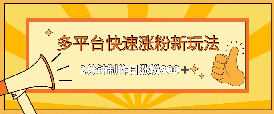 多平台快速涨粉最新玩法，2分钟制作，日涨粉800+【揭秘】-成可创学网