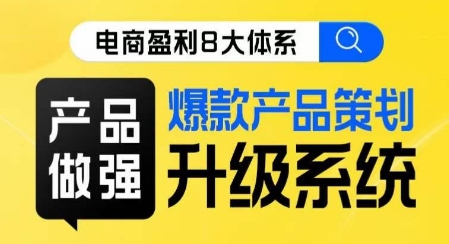 电商盈利8大体系 ·产品做强​爆款产品策划系统升级线上课，全盘布局更能实现利润突破-成可创学网