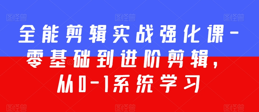 全能剪辑实战强化课-零基础到进阶剪辑，从0-1系统学习，200节课程加强版！-成可创学网