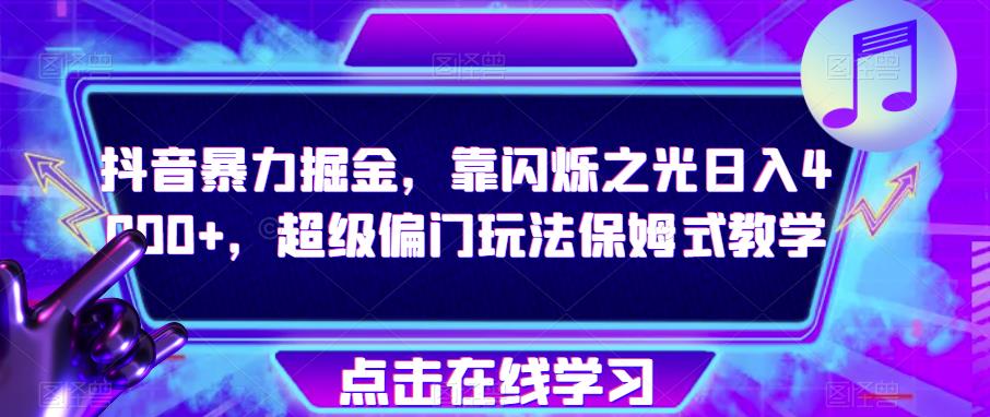 抖音暴力掘金，靠闪烁之光日入4000+，超级偏门玩法保姆式教学-成可创学网