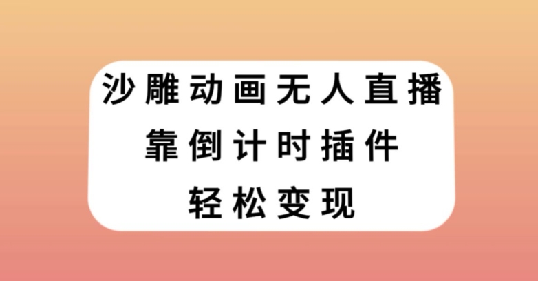 沙雕动画无人直播，靠倒计时插件轻松变现【揭秘】-成可创学网