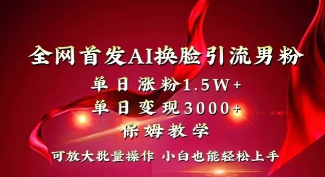 全网首发Ai换脸引流男粉，单日涨粉1.5w+，单日变现3000+，小白也能轻松上手拿结果【揭秘】-成可创学网