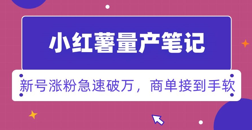 小红书量产笔记，一分种一条笔记，新号涨粉急速破万，新黑马赛道，商单接到手软【揭秘】-成可创学网