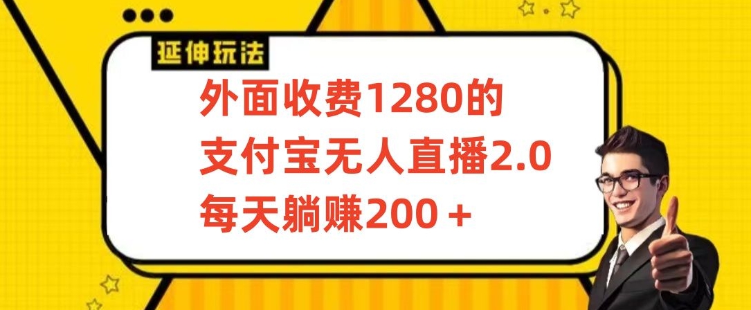 外面收费1280的支付宝无人直播2.0项目，每天躺赚200+，保姆级教程【揭秘】-成可创学网