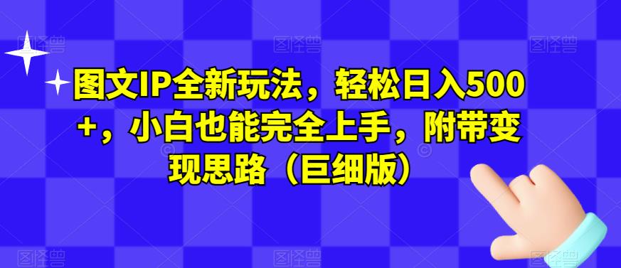 图文IP全新玩法，轻松日入500+，小白也能完全上手，附带变现思路（巨细版）-成可创学网