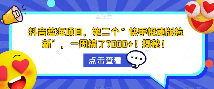 抖音蓝海项目，第二个“快手极速版拉新”，一周搞了7000+【揭秘】-成可创学网