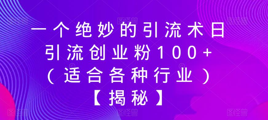 一个绝妙的引流术日引流创业粉100+（适合各种行业）【揭秘】-成可创学网