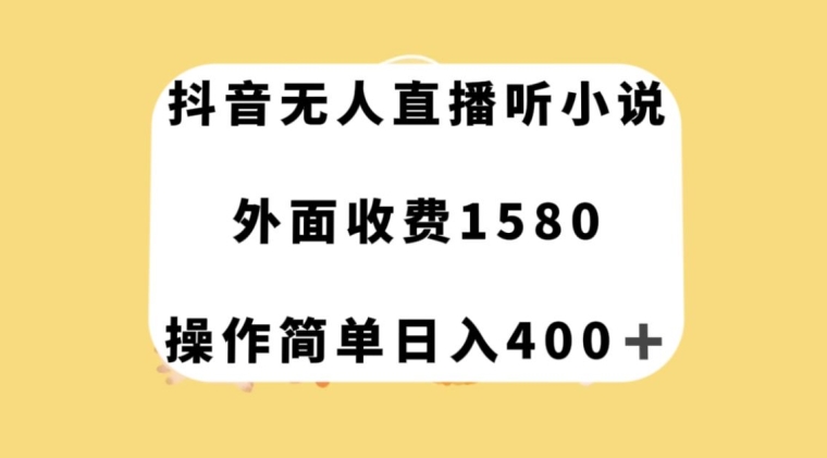 抖音无人直播听小说，外面收费1580，操作简单日入400+【揭秘】-成可创学网