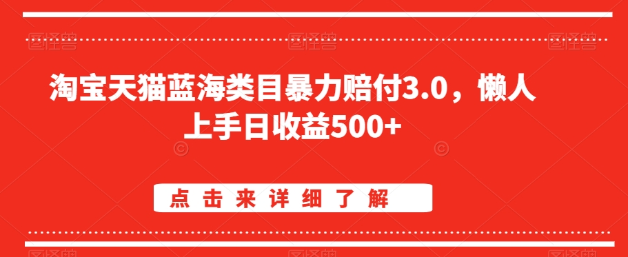 淘宝天猫蓝海类目暴力赔付3.0，懒人上手日收益500+【仅揭秘】-成可创学网