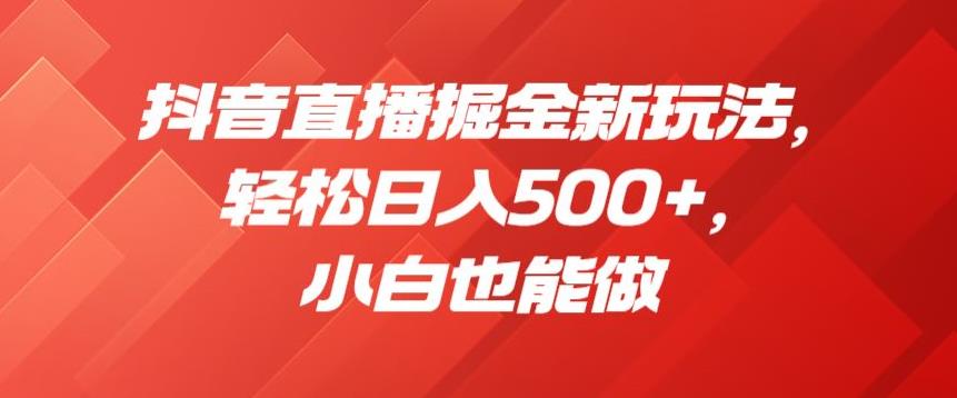 抖音直播掘金新玩法，轻松日入500+，小白也能做【揭秘】-成可创学网