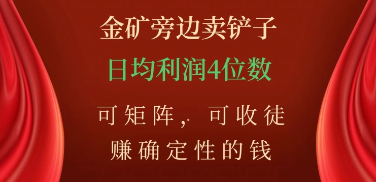 金矿旁边卖铲子，赚确定性的钱，可矩阵，可收徒，日均利润4位数【揭秘】-成可创学网